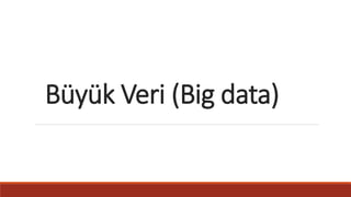 Büyük Veri (Big data)
 