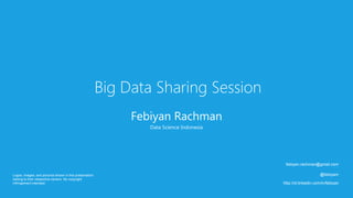 Big Data Sharing Session
Febiyan Rachman
Data Science Indonesia
febiyan.rachman@gmail.com
@febiyanr
http://id.linkedin.com/in/febiyan
Logos, images, and pictures shown in this presentation
belong to their respective owners. No copyright
infringement intended.
 