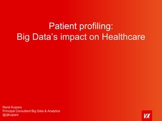 Patient profiling: 
Big Data’s impact on Healthcare 
René Kuipers 
Principal Consultant Big Data & Analytics 
@rjlkuipers 
 