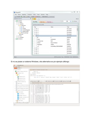 Si no se posee un sistema Windows, otra alternativa es por ejemplo uMongo:
 