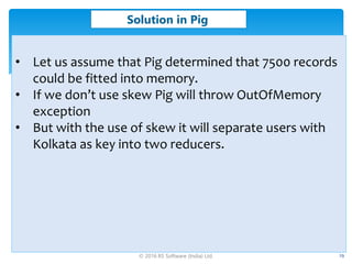 © 2016 RS Software (India) Ltd. 29
Solution in Pig
• Let us assume that Pig determined that 7500 records
could be fitted i...