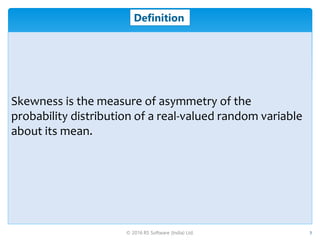 © 2016 RS Software (India) Ltd. 3
Definition
Skewness is the measure of asymmetry of the
probability distribution of a rea...