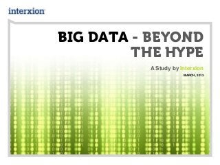 BIG DATA - BEYOND
THE HYPE
A Study by Interxion
MARCH, 2013
 