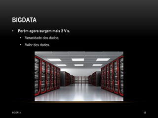 BIGDATA
•

Porém agora surgem mais 2 V’s.
• Veracidade dos dados;
• Valor dos dados.

BIGDATA

19

 