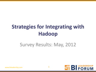 Strategies for Integrating with
                   Hadoop
                 Survey Results: May, 2012



www.bileadership.com         1
 