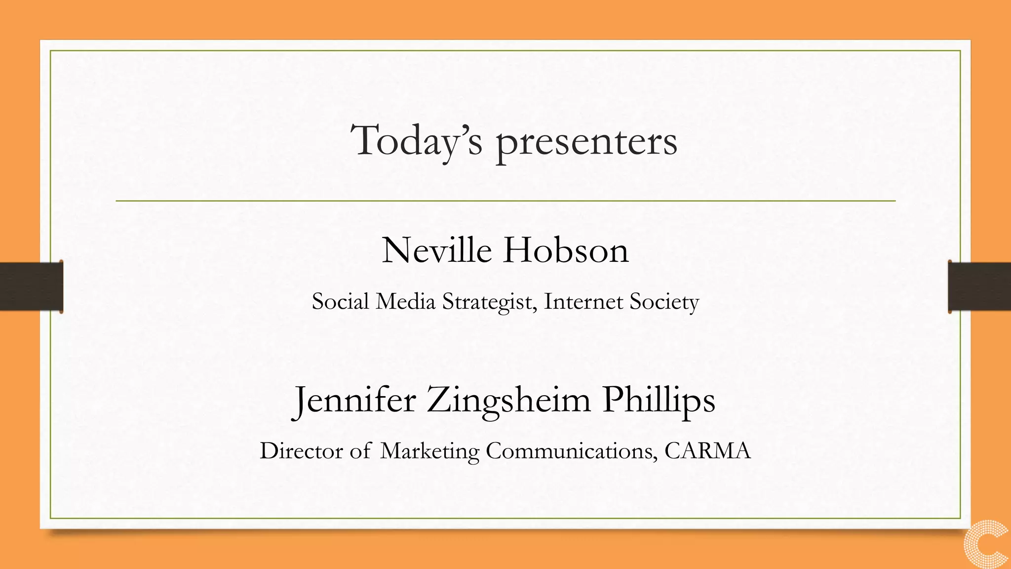 Today’s presenters
Neville Hobson
Social Media Strategist, Internet Society
Jennifer Zingsheim Phillips
Director of Marketing Communications, CARMA
 