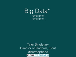 Big Data*
*small print
*small print

Tyler Singletary
Director of Platform, Klout
@harmophone
1

 