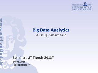 Big Data Analytics
Auszug: Smart Grid
Seminar: „IT Trends 2013“
14.01.2013
Philipp Hechler
 