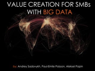 VALUE CREATION FOR SMBs
WITH BIG DATA

by: Andrey Sadovykh, Paul-Emile Poisson, Aleksei Papin

 