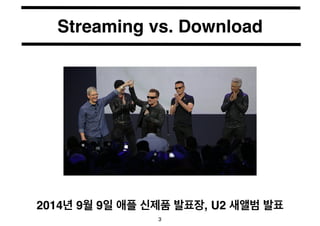 Streaming vs. Download 
2014년 9월 9일 애플 신제품 발표장, U2 새앨범 발표 
3 
 