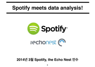 Spotify meets data analysis! 
2014년 3월 Spotify, the Echo Nest 인수 
8 
 