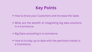 Key Points
How to know your Customers and Increase the Sales
What are the benefit of integrating big data solutions
in e-C...