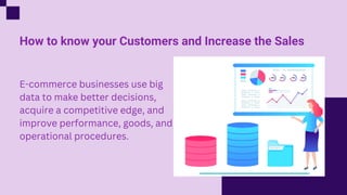 How to know your Customers and Increase the Sales
E-commerce businesses use big
data to make better decisions,
acquire a c...