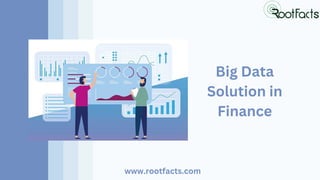 Big Data
Solution in
Finance
www.rootfacts.com
 