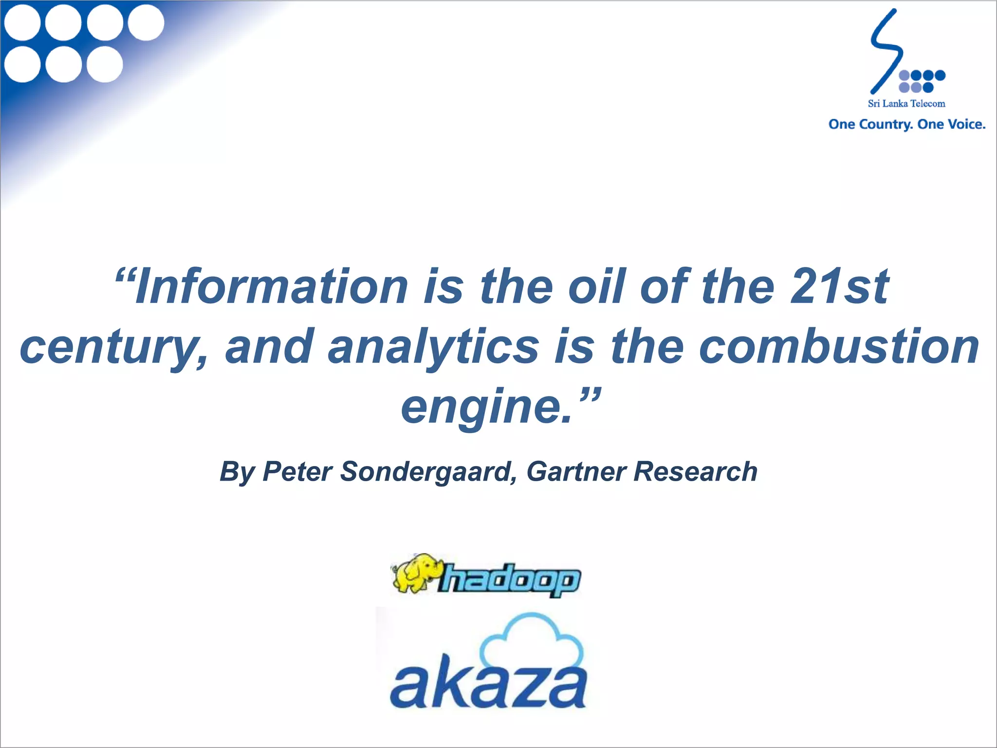 “Information is the oil of the 21st
century, and analytics is the combustion
engine.”
By Peter Sondergaard, Gartner Research
 