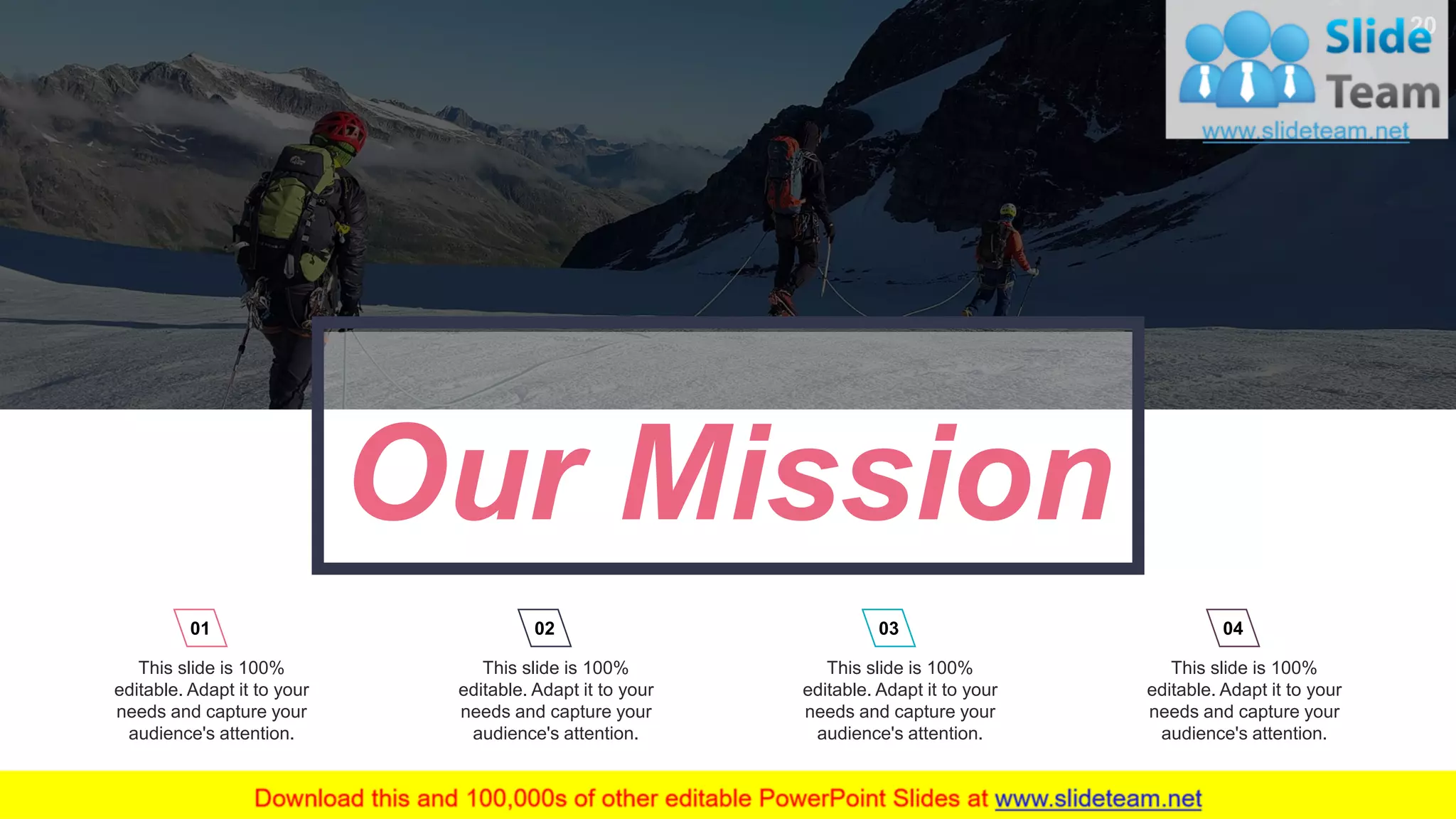 20 Our Mission This slide is 100% editable. Adapt it to your needs and capture your audience's attention. 01 This slide is 100% editable. Adapt it to your needs and capture your audience's attention. 02 This slide is 100% editable. Adapt it to your needs and capture your audience's attention. 03 This slide is 100% editable. Adapt it to your needs and capture your audience's attention. 04 www.company .com 