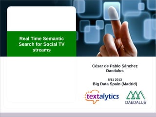 Textalytics: Meaning-as-a-Service

Real Time Semantic
Search for Social TV
streams
César de Pablo Sánchez
Daedalus
8/11 2013

Big Data Spain (Madrid)

 