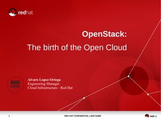 OpenStack:
The birth of the Open Cloud

Alvaro Lopez Ortega
Engineering Manager
Cloud Infrastructure - Red Hat

1

RED HAT CONFIDENTIAL | ADD NAME

 