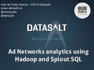 Iván	
  de	
  Prado	
  Alonso	
  –	
  CEO	
  of	
  Datasalt	
  
www.datasalt.es	
  
@ivanprado	
  
@datasalt	
  

Ad Networks analytics using
Hadoop and Splout SQL	

 