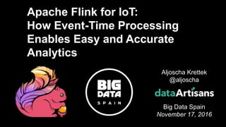 1
Aljoscha Krettek
@aljoscha
Big Data Spain
November 17, 2016
Apache Flink for IoT:
How Event-Time Processing
Enables Easy and Accurate
Analytics
 
