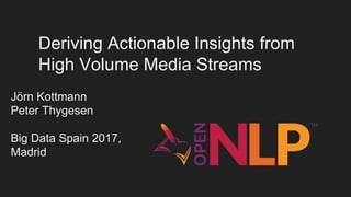 Deriving Actionable Insights from
High Volume Media Streams
Jörn Kottmann
Peter Thygesen
Big Data Spain 2017,
Madrid
 