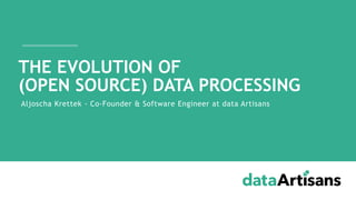 Aljoscha Krettek - Co-Founder & Software Engineer at data Artisans
THE EVOLUTION OF
(OPEN SOURCE) DATA PROCESSING
 