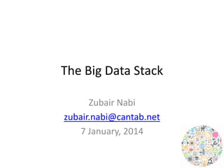 The Big Data Stack
Zubair Nabi
zubair.nabi@cantab.net
7 January, 2014

 