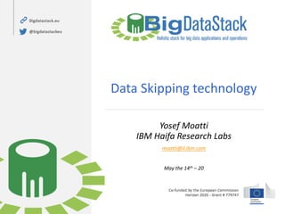 Data Skipping technology
Yosef Moatti
IBM Haifa Research Labs
moatti@il.ibm.com
May the 14th – 20
 