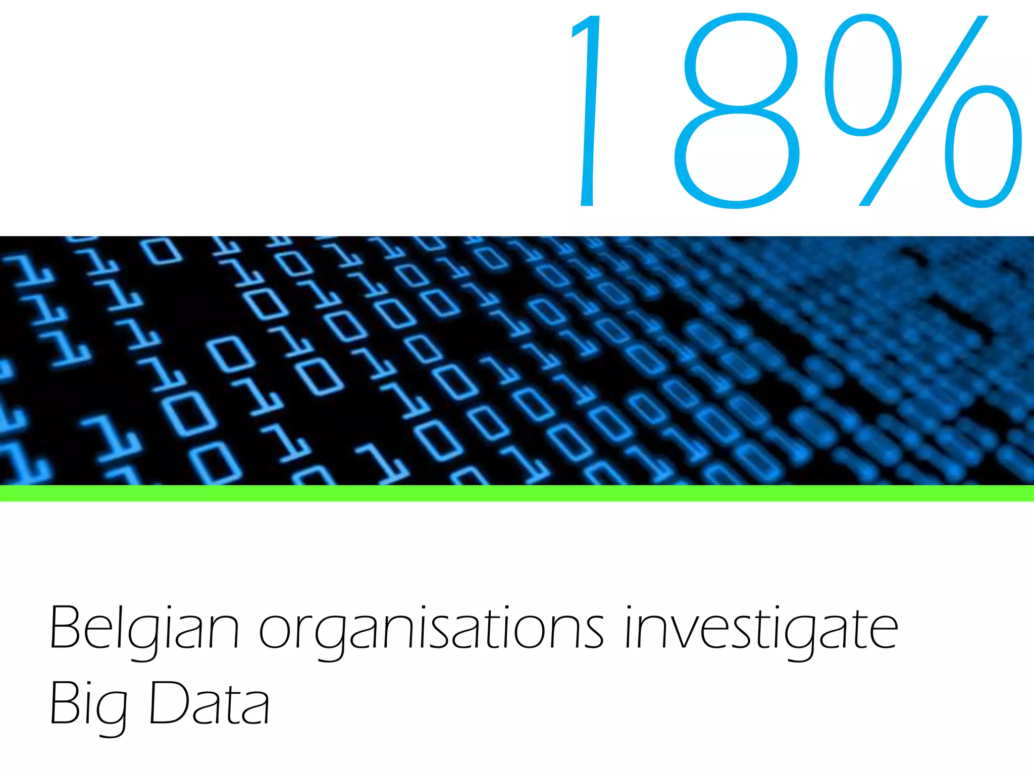 18%
Belgian organisations investigate
Big Data
 