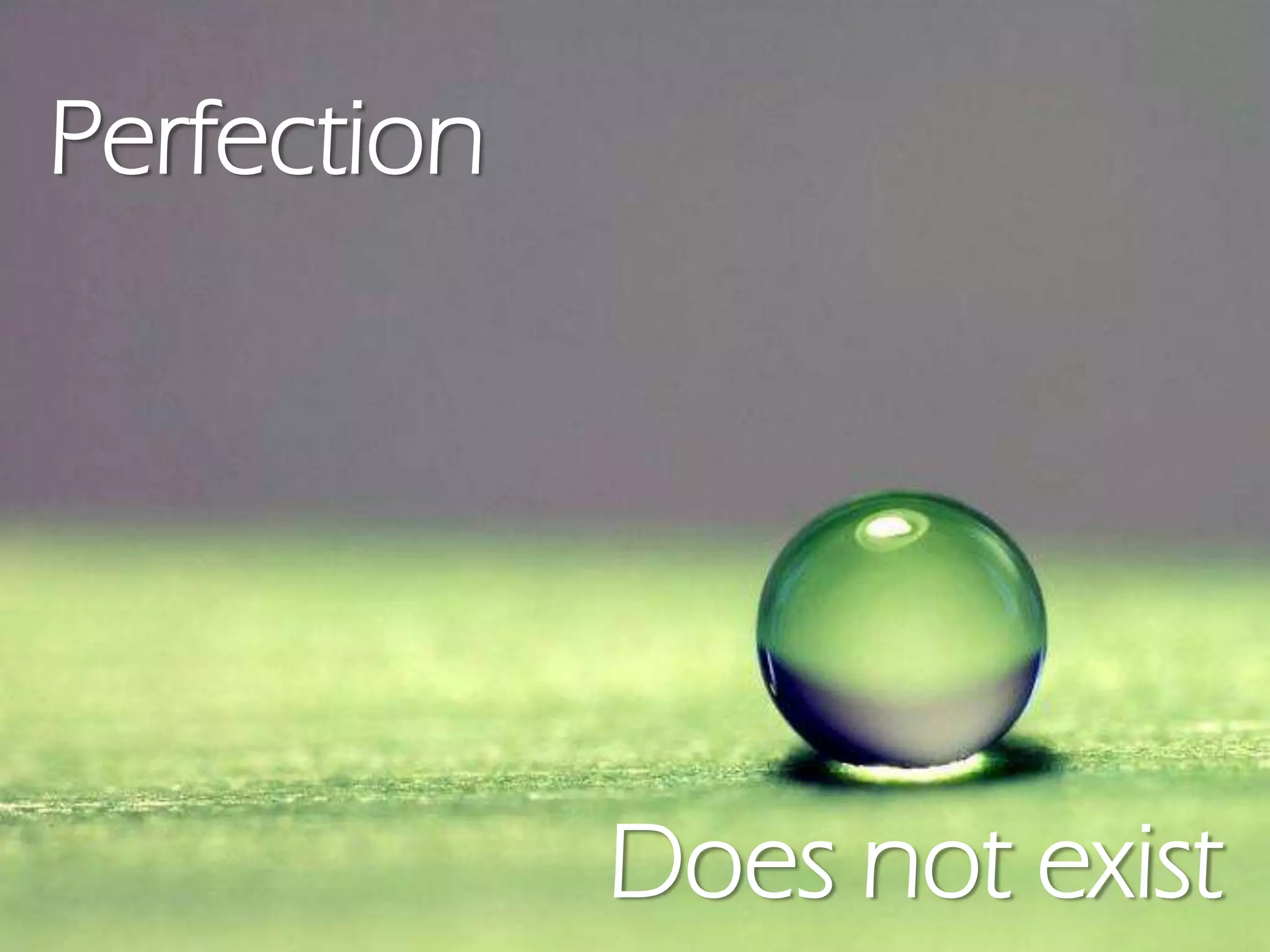 Perfection
Does not exist
 