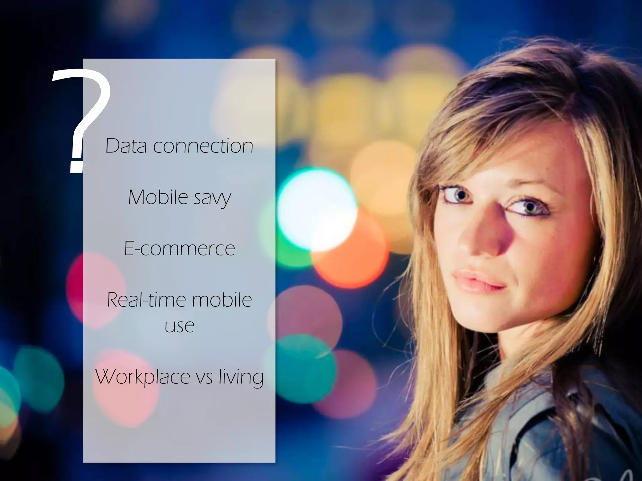Data connection
Mobile savy
E-commerce
Real-time mobile
use
Workplace vs living
?
 