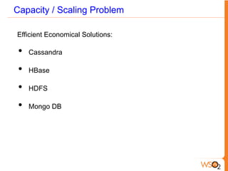 Capacity / Scaling Problem
Efficient Economical Solutions:
•  Cassandra
•  HBase
•  HDFS
•  Mongo DB
 
