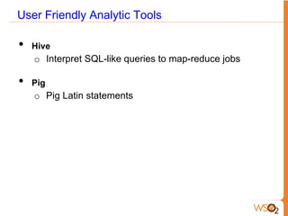 User Friendly Analytic Tools
•  Hive
o  Interpret SQL-like queries to map-reduce jobs
•  Pig
o  Pig Latin statements
 