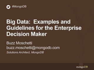 Big Data: Examples and
Guidelines for the Enterprise
Decision Maker
Solutions Architect, MongoDB
Buzz Moschetti
buzz.moschetti@mongodb.com
#MongoDB
 
