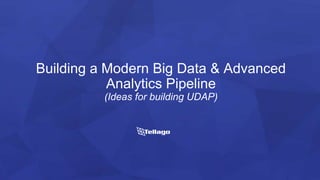 Building a Modern Big Data & Advanced
Analytics Pipeline
(Ideas for building UDAP)
 