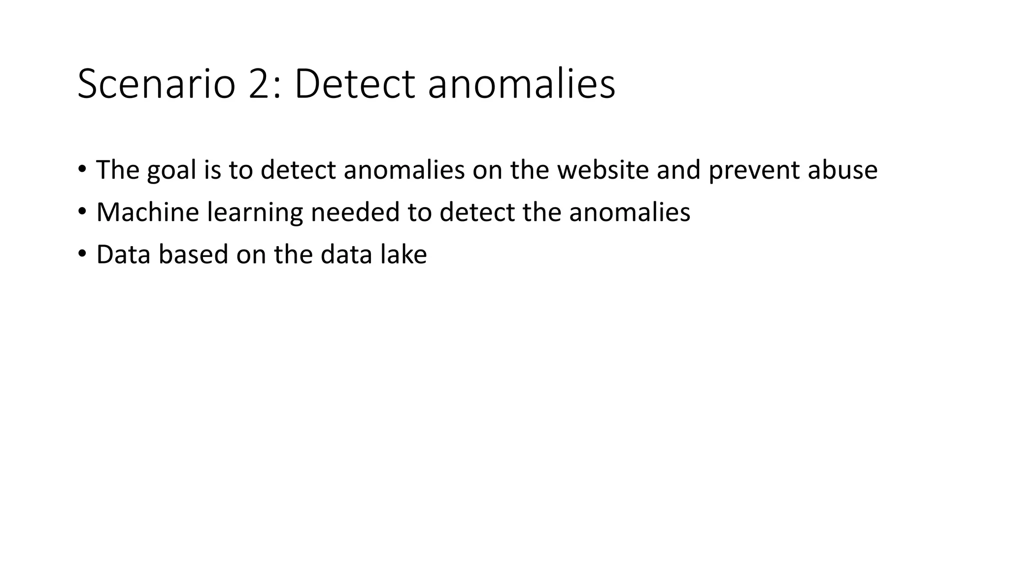 Scenario 2: Detect anomalies • The goal is to detect anomalies on the website and prevent abuse • Machine learning needed to detect the anomalies • Data based on the data lake