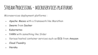 StreamProcessing-microservicesplatforms
Microservices deployment platforms :
● Apache Mesos with a framework like Marathon
● Swarm from Docker
● Kubernetes
● YARN with something like Slider
● Various hosted container services such as ECS from Amazon
● Cloud Foundry
● Heroku
 