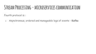 StreamProcessing-microservicescommunication
Fourth protocol is :
● Asynchronous, ordered and manageable logs of events - Kafka
 