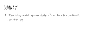 Summary
1. Events Log centric system design - from chaos to structured
architecture
 