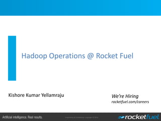 Proprietary & Confidential. Copyright © 2014.
Hadoop Operations @ Rocket Fuel
We’re Hiring
rocketfuel.com/careers
Kishore Kumar Yellamraju
 