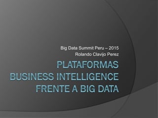 Big Data Summit Peru – 2015
Rolando Clavijo Perez
 