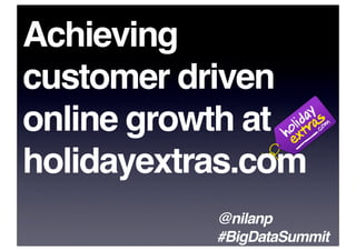 Achieving
customer driven
online growth at
holidayextras.com
           @nilanp
           #BigDataSummit
 