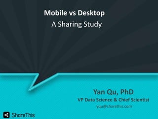 Mobile vs Desktop
A Sharing Study

Yan Qu, PhD
VP Data Science & Chief Scientist
yqu@sharethis.com

 