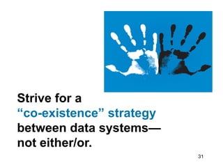 31
Strive for a
“co-existence” strategy
between data systems—
not either/or.
 