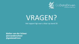 Walter van der Scheer
@wvanderscheer
@godatadriven
VRAGEN?Het	rapport	ligt	voor	u	klaar	op	stand	20
 