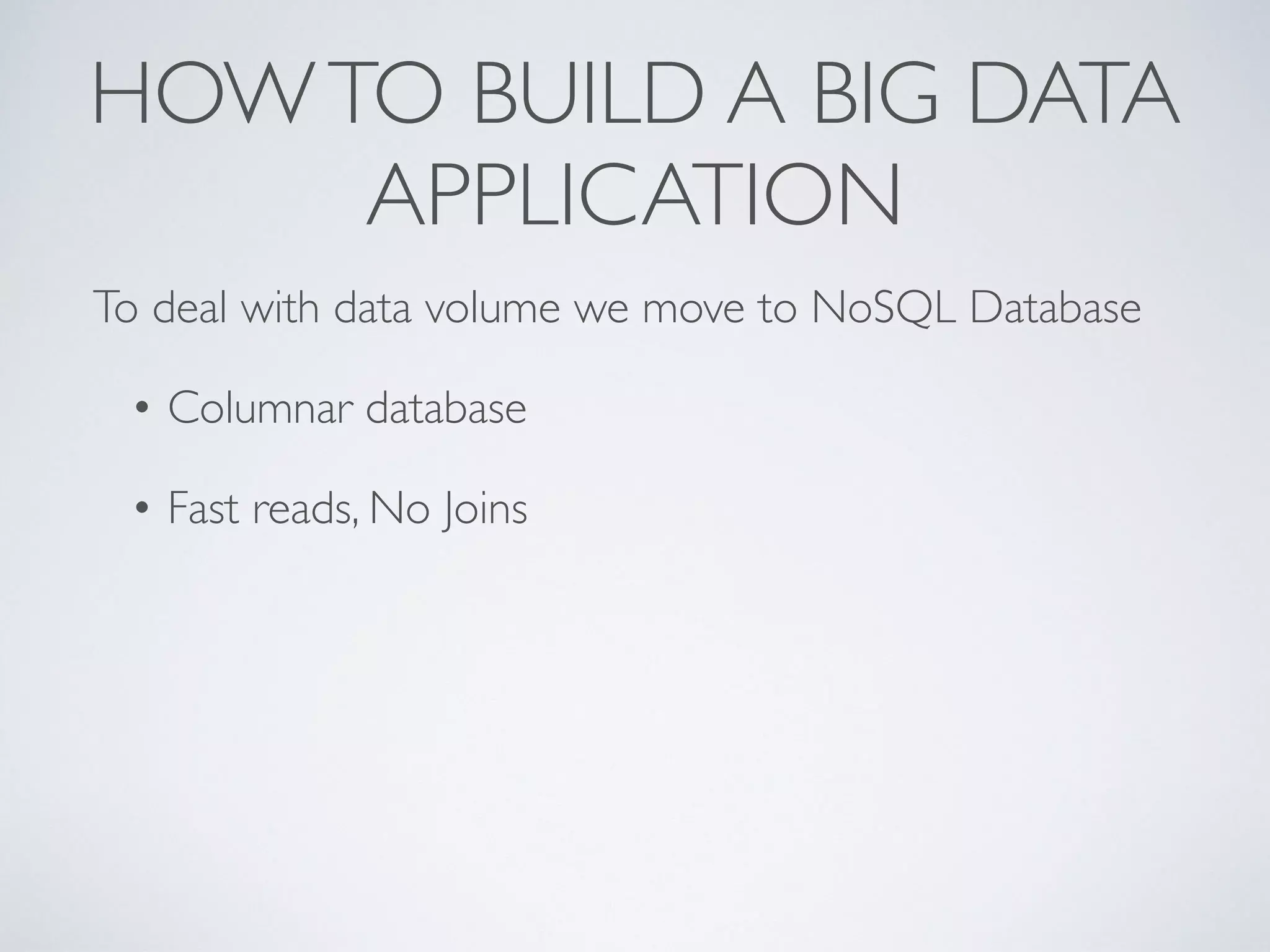 HOWTO BUILD A BIG DATA
APPLICATION
To deal with data volume we move to NoSQL Database
• Columnar database
• Fast reads, No Joins
 