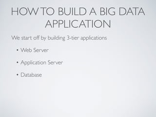 HOWTO BUILD A BIG DATA
APPLICATION
We start off by building 3-tier applications
• Web Server
• Application Server
• Database
 