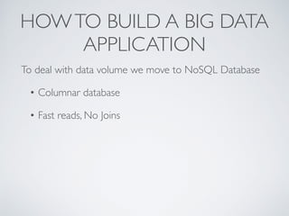 HOWTO BUILD A BIG DATA
APPLICATION
To deal with data volume we move to NoSQL Database
• Columnar database
• Fast reads, No Joins
 