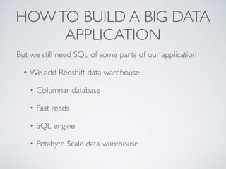 HOWTO BUILD A BIG DATA
APPLICATION
But we still need SQL of some parts of our application
• We add Redshift data warehouse
• Columnar database
• Fast reads
• SQL engine
• Petabyte Scale data warehouse
 