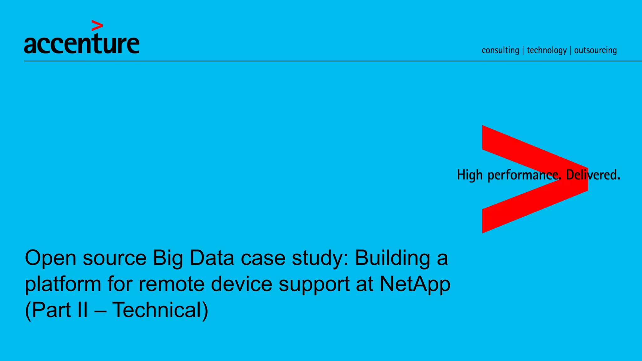 Open source Big Data case study: Building a
platform for remote device support at NetApp
(Part II – Technical)
 